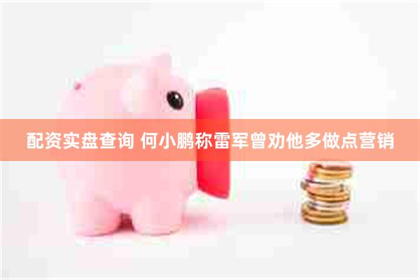 配资实盘查询 何小鹏称雷军曾劝他多做点营销