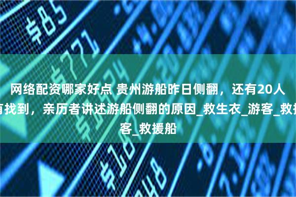 网络配资哪家好点 贵州游船昨日侧翻，还有20人没有找到，亲历者讲述游船侧翻的原因_救生衣_游客_救援船