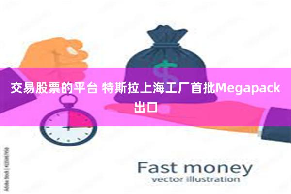 交易股票的平台 特斯拉上海工厂首批Megapack出口