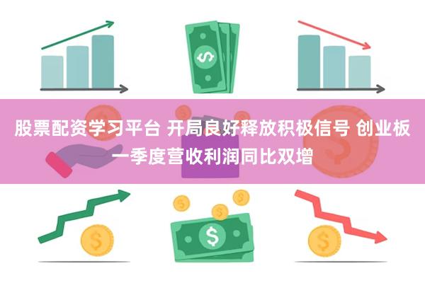 股票配资学习平台 开局良好释放积极信号 创业板一季度营收利润同比双增