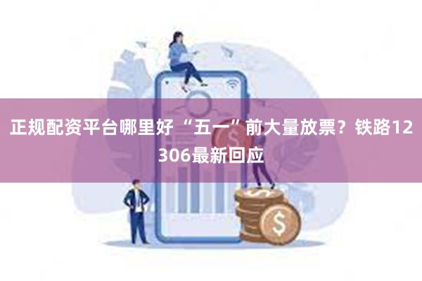 正规配资平台哪里好 “五一”前大量放票？铁路12306最新回应