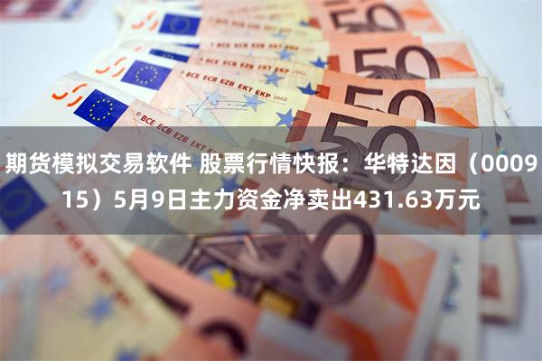 期货模拟交易软件 股票行情快报：华特达因（000915）5月9日主力资金净卖出431.63万元