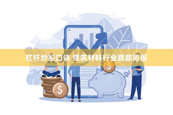 杠杆炒股口诀 建筑材料行业跟踪周报