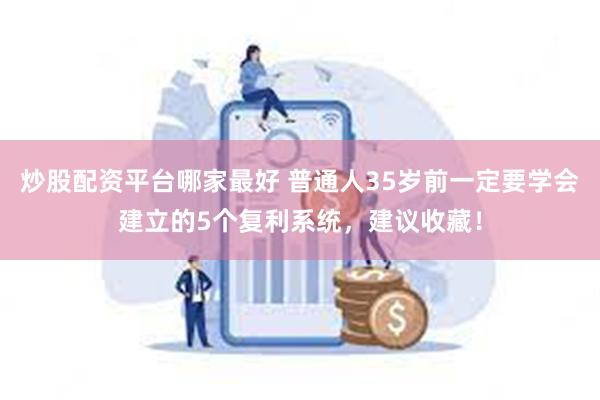 炒股配资平台哪家最好 普通人35岁前一定要学会建立的5个复利系统，建议收藏！