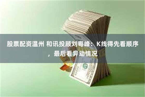 股票配资温州 和讯投顾刘粤峰：K线得先看顺序，最后看异动情况