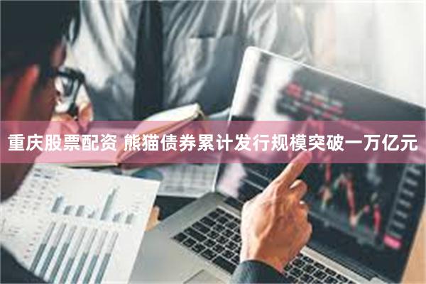 重庆股票配资 熊猫债券累计发行规模突破一万亿元