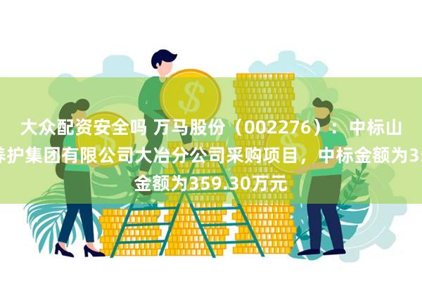 大众配资安全吗 万马股份（002276）：中标山东省高速养护集团有限公司大冶分公司采购项目，中标金额为359.30万元