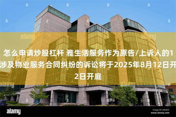 怎么申请炒股杠杆 雅生活服务作为原告/上诉人的1起涉及物业服务合同纠纷的诉讼将于2025年8月12日开庭