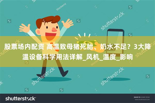 股票场内配资 高温致母猪死胎、奶水不足？3大降温设备科学用法详解_风机_温度_影响