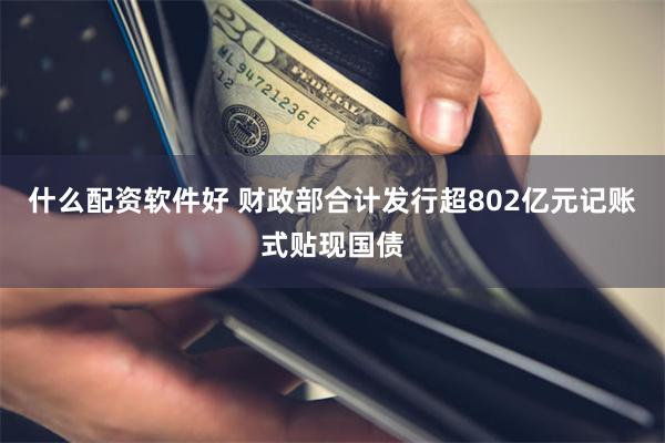 什么配资软件好 财政部合计发行超802亿元记账式贴现国债