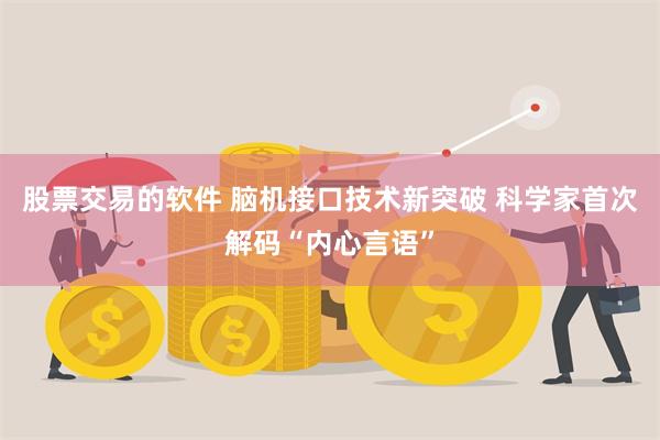 股票交易的软件 脑机接口技术新突破 科学家首次解码“内心言语”