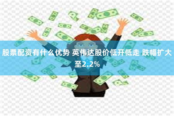 股票配资有什么优势 英伟达股价低开低走 跌幅扩大至2.2%